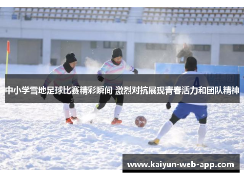 中小学雪地足球比赛精彩瞬间 激烈对抗展现青春活力和团队精神